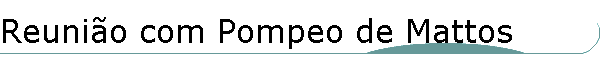 Reuni�o com Pompeo de Mattos
