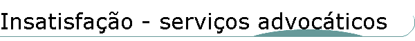 Insatisfa��o - servi�os advoc�ticos