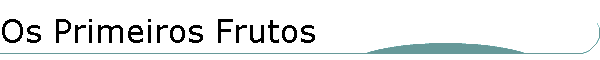 Os Primeiros Frutos