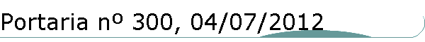 Portaria n� 300, 04/07/2012