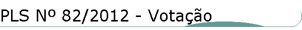PLS N� 82/2012 - Vota��o